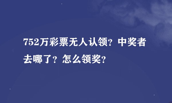 752万彩票无人认领？中奖者去哪了？怎么领奖？