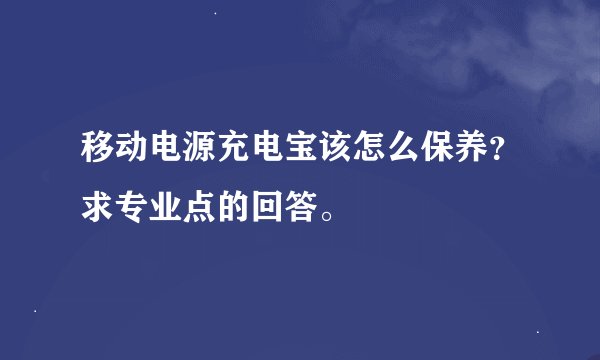 移动电源充电宝该怎么保养？求专业点的回答。