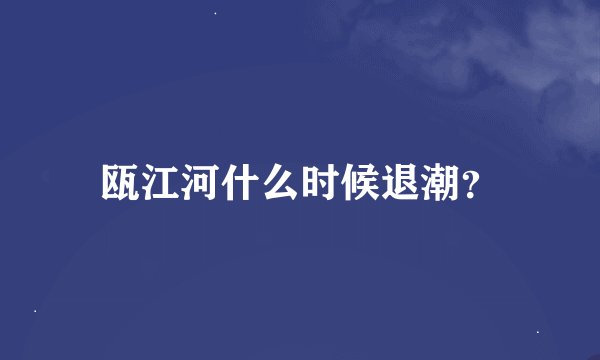 瓯江河什么时候退潮？
