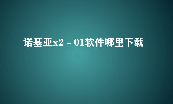 诺基亚x2－01软件哪里下载