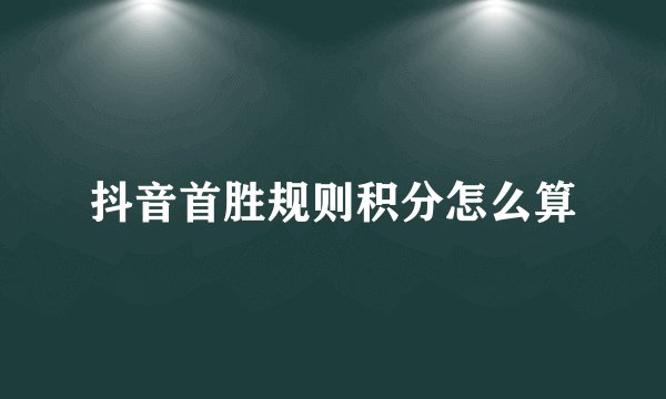 抖音首胜规则积分怎么算