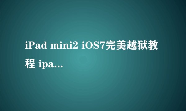 iPad mini2 iOS7完美越狱教程 ipad mini2太极7完美越狱工具使用方法
