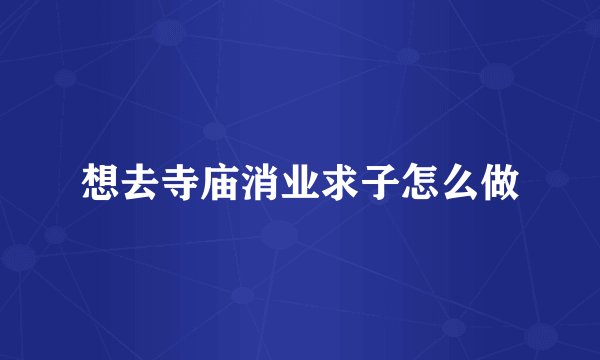 想去寺庙消业求子怎么做