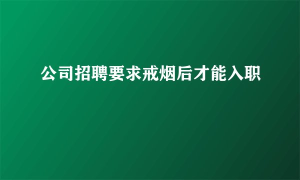公司招聘要求戒烟后才能入职