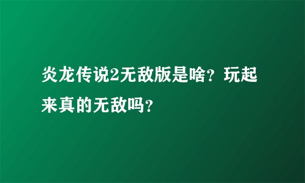 炎龙传说2无敌版是啥？玩起来真的无敌吗？