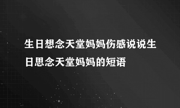 生日想念天堂妈妈伤感说说生日思念天堂妈妈的短语