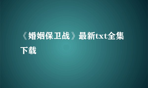 《婚姻保卫战》最新txt全集下载
