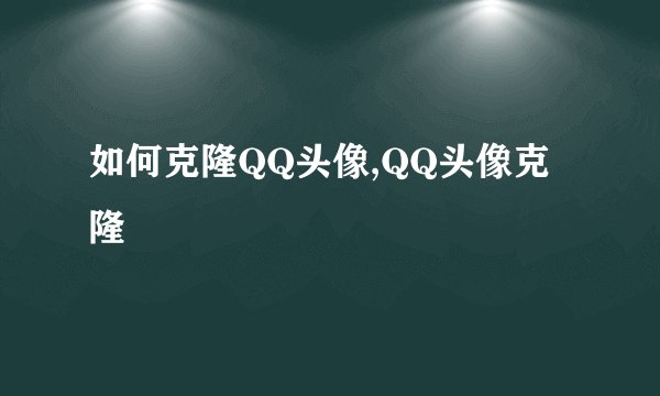 如何克隆QQ头像,QQ头像克隆