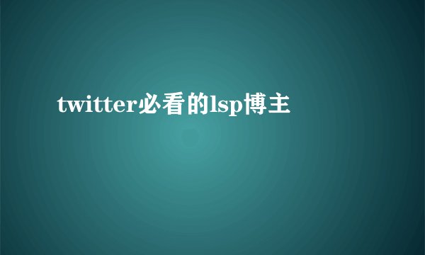 twitter必看的lsp博主