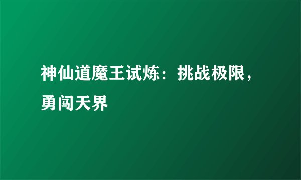 神仙道魔王试炼：挑战极限，勇闯天界