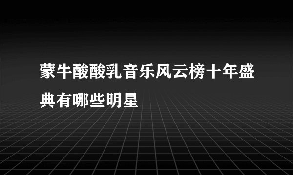 蒙牛酸酸乳音乐风云榜十年盛典有哪些明星