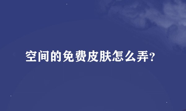 空间的免费皮肤怎么弄？