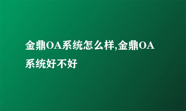 金鼎OA系统怎么样,金鼎OA系统好不好