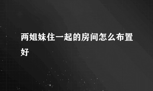 两姐妹住一起的房间怎么布置好