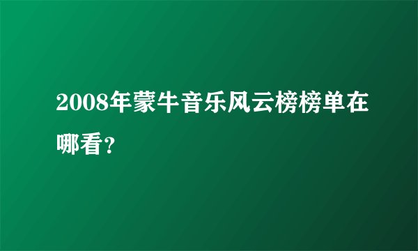 2008年蒙牛音乐风云榜榜单在哪看？