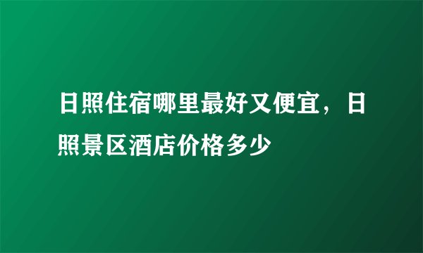 日照住宿哪里最好又便宜，日照景区酒店价格多少