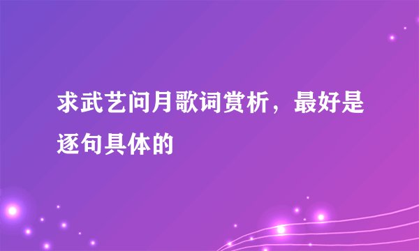 求武艺问月歌词赏析，最好是逐句具体的