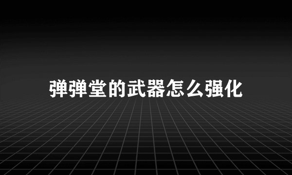 弹弹堂的武器怎么强化