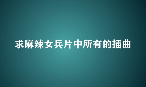 求麻辣女兵片中所有的插曲