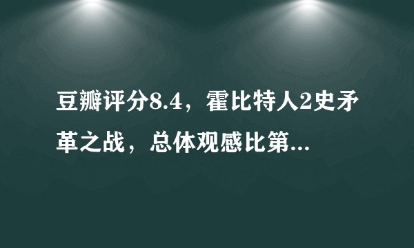 豆瓣评分8.4，霍比特人2史矛革之战，总体观感比第一部更好！