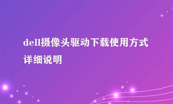 dell摄像头驱动下载使用方式详细说明