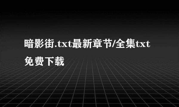 暗影街.txt最新章节/全集txt免费下载