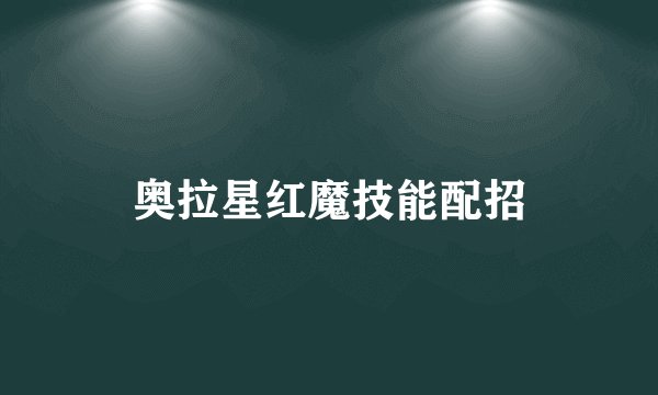 奥拉星红魔技能配招