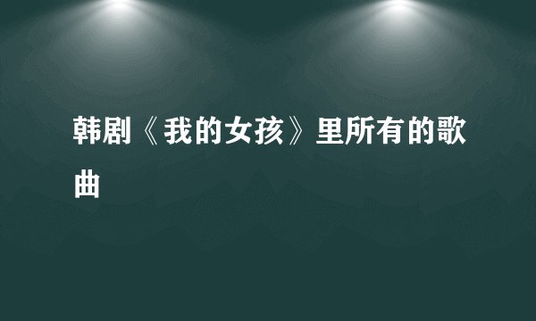 韩剧《我的女孩》里所有的歌曲