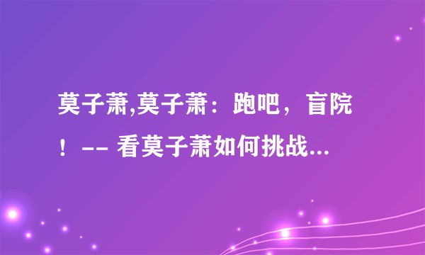 莫子萧,莫子萧：跑吧，盲院！-- 看莫子萧如何挑战自我破釜沉舟？