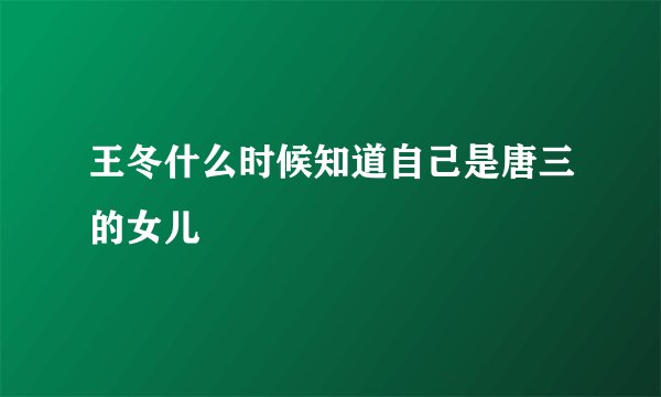 王冬什么时候知道自己是唐三的女儿