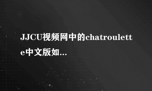 JJCU视频网中的chatroulette中文版如何使用?