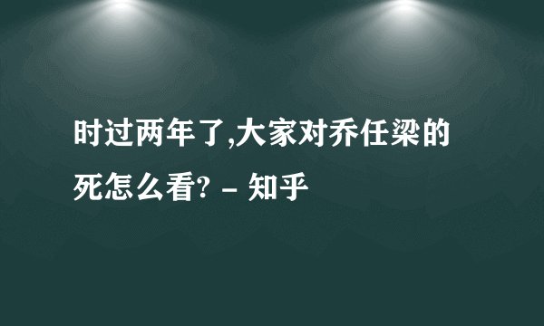 时过两年了,大家对乔任梁的死怎么看? - 知乎