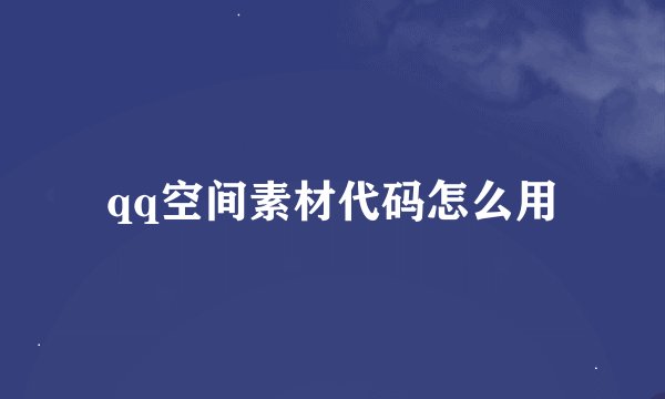 qq空间素材代码怎么用