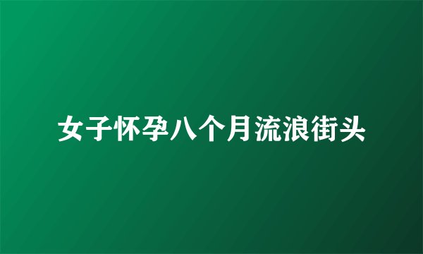 女子怀孕八个月流浪街头