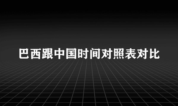 巴西跟中国时间对照表对比
