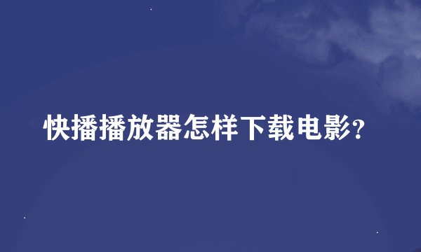 快播播放器怎样下载电影？