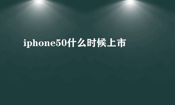 iphone50什么时候上市