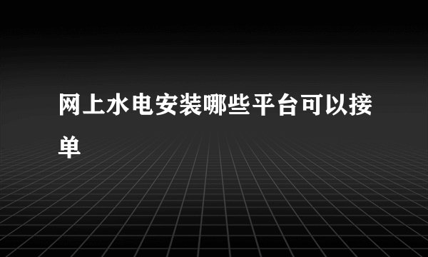 网上水电安装哪些平台可以接单
