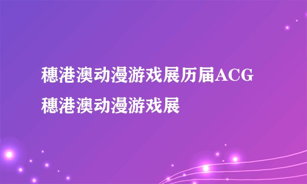 穗港澳动漫游戏展历届ACG穗港澳动漫游戏展
