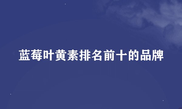 蓝莓叶黄素排名前十的品牌