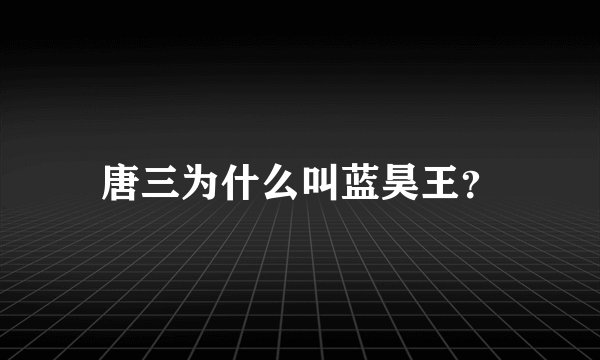 唐三为什么叫蓝昊王？