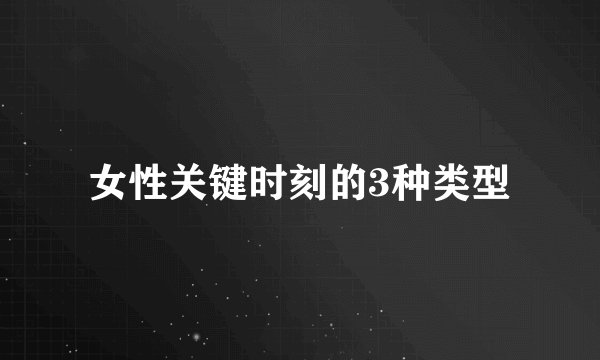 女性关键时刻的3种类型
