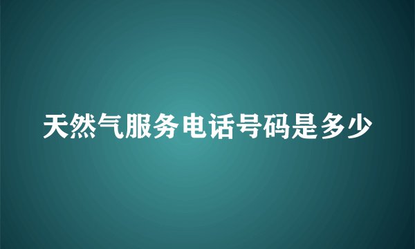 天然气服务电话号码是多少