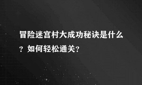 冒险迷宫村大成功秘诀是什么？如何轻松通关？