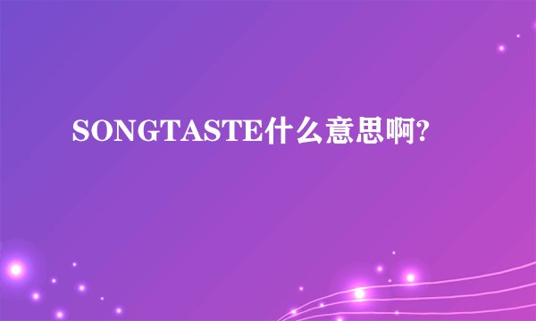SONGTASTE什么意思啊?