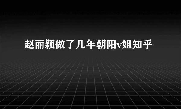 赵丽颖做了几年朝阳v姐知乎