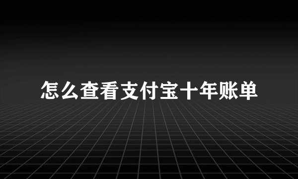 怎么查看支付宝十年账单