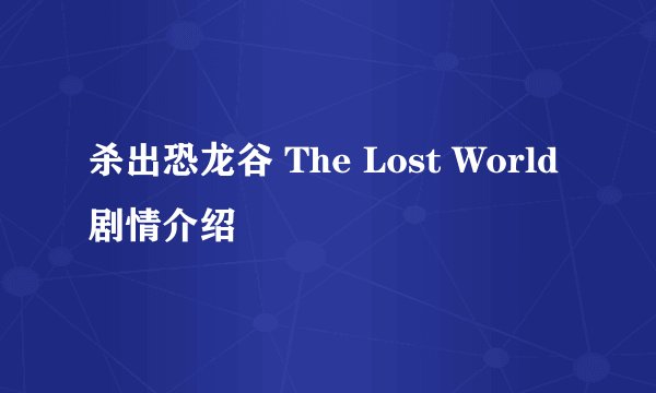 杀出恐龙谷 The Lost World剧情介绍
