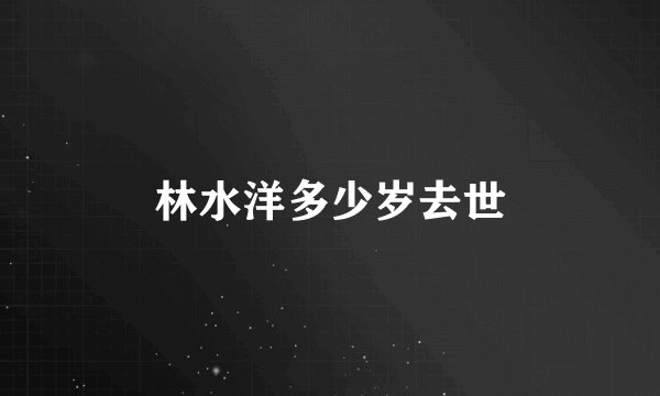 林水洋多少岁去世