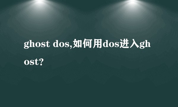ghost dos,如何用dos进入ghost？